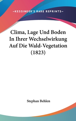 Clima, Lage Und Boden in Ihrer Wechselwirkung Auf Die Wald-Vegetation (1823) - Behlen, Stephan