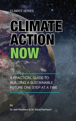 Climate Action Now: A Practical Guide to Building a Sustainable Future One Step at a Time - Pachauri, Ash, and Pachauri, Saroj