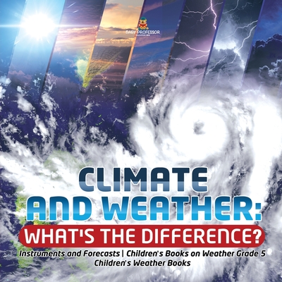 Climate and Weather: What's the Difference? Instruments and Forecasts Children's Books on Weather Grade 5 Children's Weather Books - Baby Professor