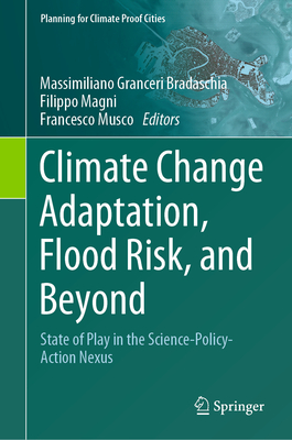 Climate Change Adaptation, Flood Risk, and Beyond: State of Play in the Science-Policy-Action Nexus - Granceri Bradaschia, Massimiliano (Editor), and Magni, Filippo (Editor), and Musco, Francesco (Editor)