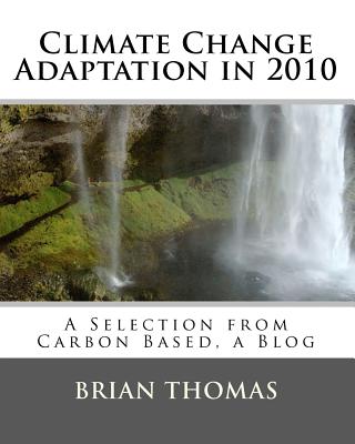 Climate Change Adaptation in 2010: A Selection from Carbon Based, a Blog - Thomas, Brian