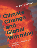 Climate Change and Global Warming: The Science, Impacts and Solutions