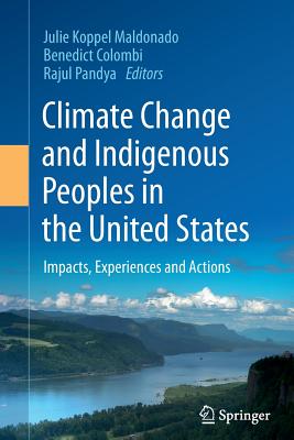 Climate Change and Indigenous Peoples in the United States: Impacts, Experiences and Actions - Maldonado, Julie Koppel (Editor), and Colombi, Benedict (Editor), and Pandya, Rajul (Editor)