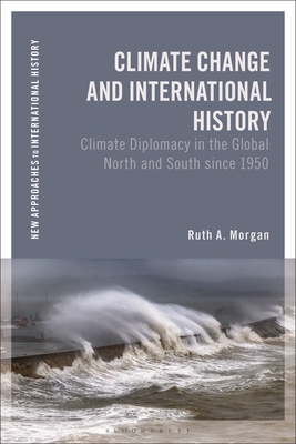 Climate Change and International History: Negotiating Science, Global Change, and Environmental Justice - Morgan, Ruth A.