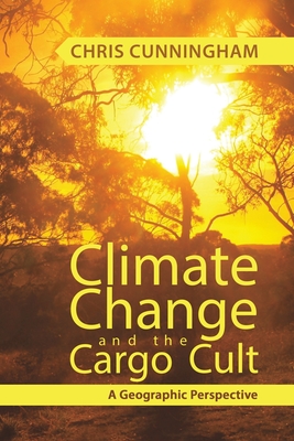 Climate Change And The Cargo Cult: A Geographic Perspective - Cunningham, Chris