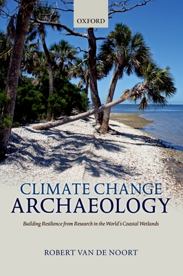 Climate Change Archaeology: Building Resilience from Research in the World's Coastal Wetlands - Van de Noort, Robert