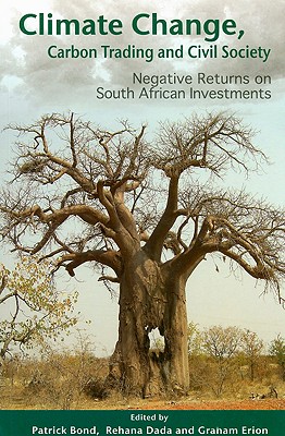 Climate Change, Carbon Trading and Civil Society: Negative Returns on South African Investments - Bond, Patrick (Editor), and Dada, Rehana (Editor), and Erion, Graham (Editor)