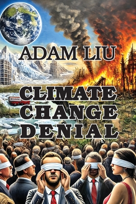 Climate Change Denial: Unmasking the Skeptics - Liu, Adam