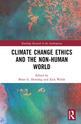 Climate Change Ethics and the Non-Human World - Henning, Brian G. (Editor), and Walsh, Zack (Editor)