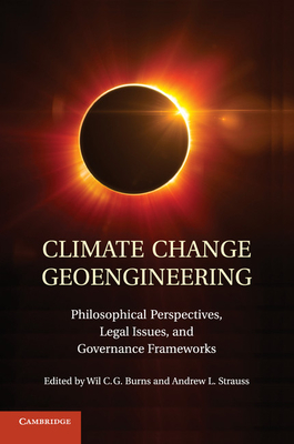 Climate Change Geoengineering: Philosophical Perspectives, Legal Issues, and Governance Frameworks - Burns, Wil C. G. (Editor), and Strauss, Andrew L. (Editor)