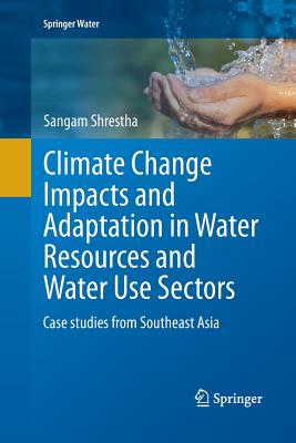 Climate Change Impacts and Adaptation in Water Resources and Water Use Sectors: Case Studies from Southeast Asia - Shrestha, Sangam