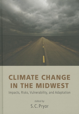 Climate Change in the Midwest: Impacts, Risks, Vulnerability, and Adaptation - Pryor, Sara C (Editor), and Zierden, D (Contributions by), and Bartles, Wendy-Lin (Contributions by)