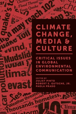 Climate Change, Media & Culture: Critical Issues in Global Environmental Communication - Pinto, Juliet (Editor), and Gutsche, Robert E., Jr. (Editor), and Prado, Paola (Editor)