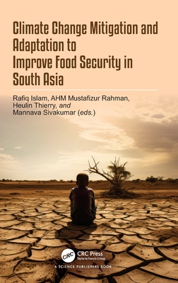 Climate Change Mitigation and Adaptation to Improve Food Security in South Asia - Islam, Rafiq (Editor), and Rahman, Ahm Mustafizur (Editor), and Thierry, Heulin (Editor)