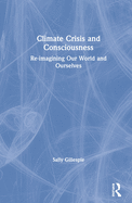 Climate Crisis and Consciousness: Re-imagining Our World and Ourselves