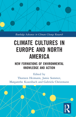 Climate Cultures in Europe and North America: New Formations of Environmental Knowledge and Action - Heimann, Thorsten (Editor), and Sommer, Jamie (Editor), and Kusenbach, Margarethe (Editor)