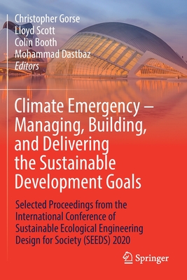 Climate Emergency - Managing, Building, and Delivering the Sustainable Development Goals: Selected Proceedings from the International Conference of Sustainable Ecological Engineering Design for Society (Seeds) 2020 - Gorse, Christopher (Editor), and Scott, Lloyd (Editor), and Booth, Colin (Editor)