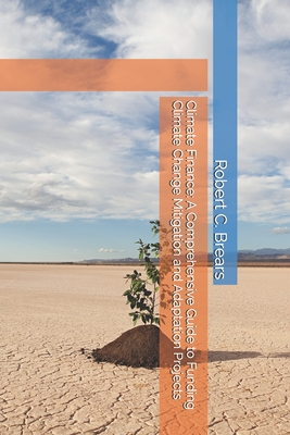 Climate Finance: A Comprehensive Guide to Funding Climate Change Mitigation and Adaptation Projects - Brears, Robert C