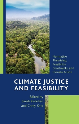 Climate Justice and Feasibility: Normative Theorizing, Feasibility Constraints, and Climate Action - Kenehan, Sarah (Editor), and Katz, Corey (Editor)