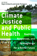 Climate Justice and Public Health: Realities, Responses, and Reimaginings for a Better Future