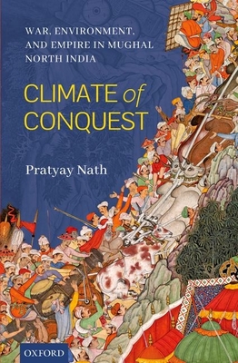 Climate of Conquest: War, Environment, and Empire in Mughal North India - Nath, Pratyay, Dr.