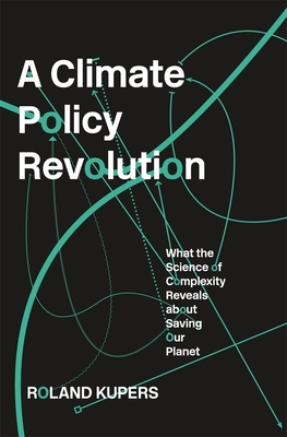 Climate Policy Revolution: What the Science of Complexity Reveals about Saving Our Planet - Kupers, Roland