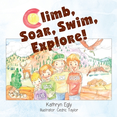 Climb, Soar, Swim, Explore!: A Pike's Peak Mountain Adventure - Willis, Kristall, and Egly, Kathryn a