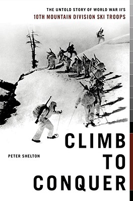 Climb to Conquer: The Untold Story of World War II's 10th Mountain Division Ski Troops - Shelton, Peter