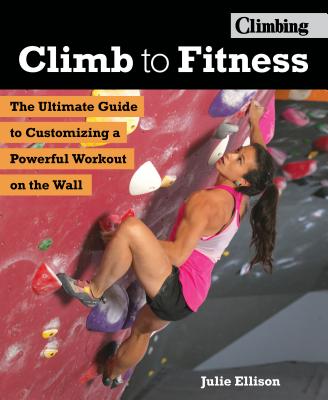 Climb to Fitness: The Ultimate Guide to Customizing a Powerful Workout on the Wall - Ellison, Julie