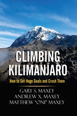 Climbing Kilimanjaro: How to Set Huge Goals and Crush Them - Maxey, Andrew X, and Maxey, Matthew Oni, and Maxey, Gary S