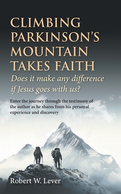 Climbing Parkinson's Mountain Takes Faith: Does it make any difference if Jesus goes with us? - Lever, Robert W, and Hendry, Susan (Editor)