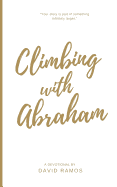 Climbing with Abraham: 30 Devotionals to Help You Grow Your Faith, Build Your Life, and Discover God's Calling