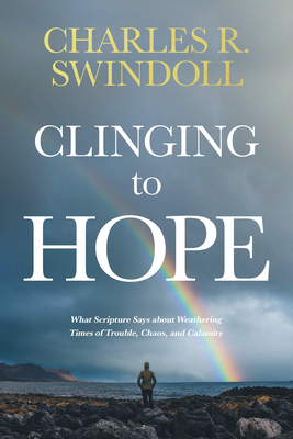 Clinging to Hope: What Scripture Says about Weathering Times of Trouble, Chaos, and Calamity - Swindoll, Charles R