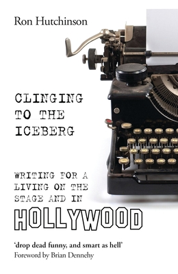 Clinging to the Iceberg: Writing for a Living on the Stage and in Hollywood - Hutchinson, Ron