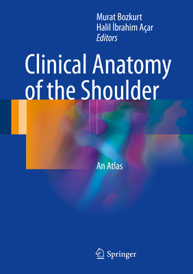 Clinical Anatomy of the Shoulder: An Atlas - Bozkurt, Murat (Editor), and Aar, Halil Ibrahim (Editor)