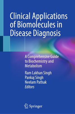 Clinical Applications of Biomolecules in Disease Diagnosis: A Comprehensive Guide to Biochemistry and Metabolism - Singh, Ram Lakhan (Editor), and Singh, Pankaj (Editor), and Pathak, Neelam (Editor)