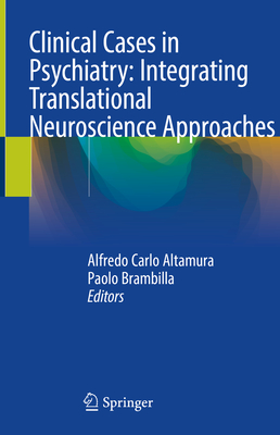 Clinical Cases in Psychiatry: Integrating Translational Neuroscience Approaches - Altamura, Alfredo Carlo (Editor), and Brambilla, Paolo (Editor)