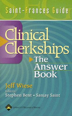 Clinical Clerkships: The Answer Book - Wiese, Jeff, and Bent, Stephen, MD (Editor), and Saint, Sanjay, MD, MPH (Editor)