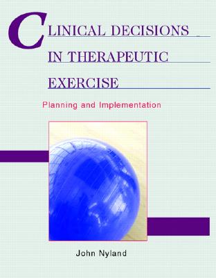 Clinical Decisions in Therapeutic Exercise: Planning and Implementation - Nyland, John