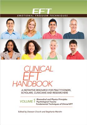 Clinical Eft Handbook Volume 1: A Definitive Resource for Practitioners, Scholars, Clinicians, and Researchers. Volume 1: Biomedical and Physics Principles, Psychological Trauma, Fundamental Techniques of Clinical Eft - Church, Dawson (Editor), and Marohn, Stephanie (Editor)