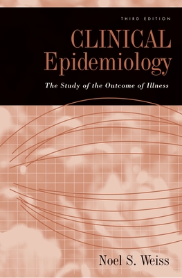 Clinical Epidemiology: The Study of the Outcome of Illness, 3rd edition - Weiss, Noel S, Professor
