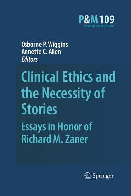 Clinical Ethics and the Necessity of Stories: Essays in Honor of Richard M. Zaner - Wiggins, Osborne P, Dr. (Editor), and Allen, Annette C (Editor)