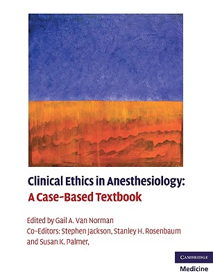Clinical Ethics in Anesthesiology: A Case-Based Textbook - Van Norman, Gail A, MD (Editor), and Jackson, Stephen, MD (Editor), and Rosenbaum, Stanley H, Ma, MD (Editor)