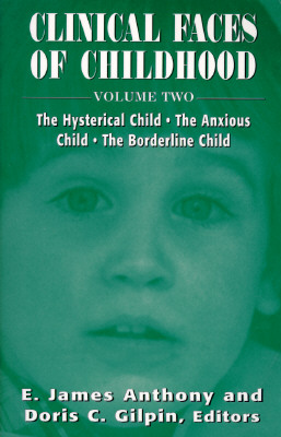 Clinical Faces of Childhood: The Hysterical Child, the Anxious Child, the Borderline Child, Vol. 2 - Anthony, James E (Editor), and Gilpin, Doris C, M.D. (Editor)