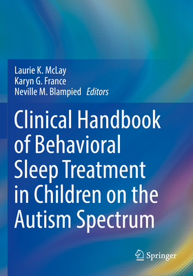 Clinical Handbook of Behavioral Sleep Treatment in Children on the Autism Spectrum - McLay, Laurie K (Editor), and France, Karyn G (Editor), and Blampied, Neville M (Editor)