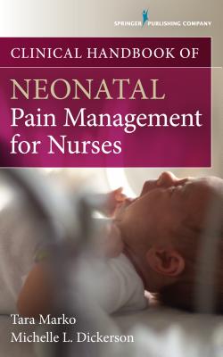 Clinical Handbook of Neonatal Pain Management for Nurses - Marko, Tara, Msn, and Dickerson, Michelle