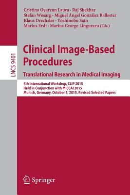 Clinical Image-Based Procedures. Translational Research in Medical Imaging: 4th International Workshop, Clip 2015, Held in Conjunction with Miccai 2015, Munich, Germany, October 5, 2015. Revised Selected Papers - Oyarzun Laura, Cristina (Editor), and Shekhar, Raj (Editor), and Wesarg, Stefan (Editor)