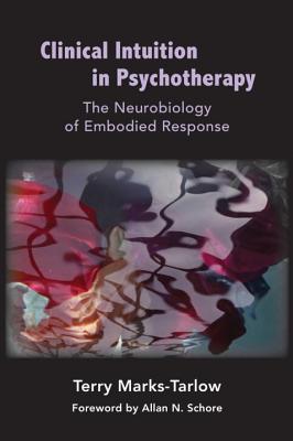 Clinical Intuition in Psychotherapy: The Neurobiology of Embodied Response - Marks-Tarlow, Terry