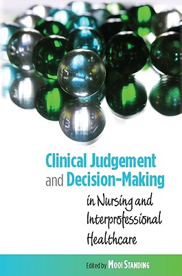 Clinical Judgement and Decision-Making in Nursing and Inter-professional Healthcare - Standing, Mooi