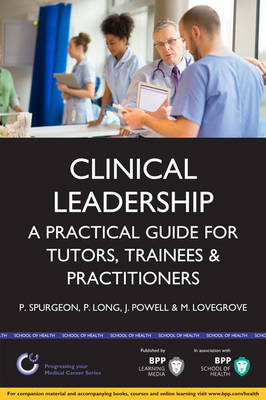 Clinical Leadership: A practical guide for tutors & trainees: Study Text - Spurgeon, Peter, and Long, Paul, and Powell, Jane
